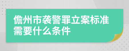 儋州市袭警罪立案标准需要什么条件