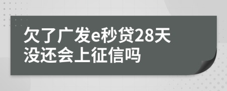 欠了广发e秒贷28天没还会上征信吗