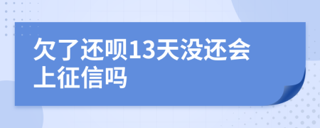 欠了还呗13天没还会上征信吗