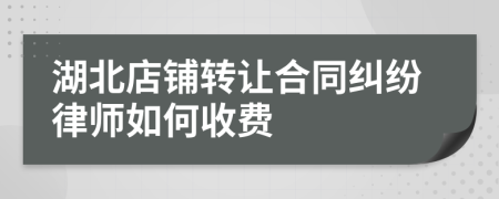 湖北店铺转让合同纠纷律师如何收费