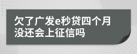 欠了广发e秒贷四个月没还会上征信吗