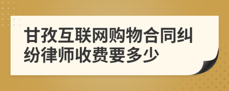 甘孜互联网购物合同纠纷律师收费要多少