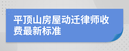 平顶山房屋动迁律师收费最新标准