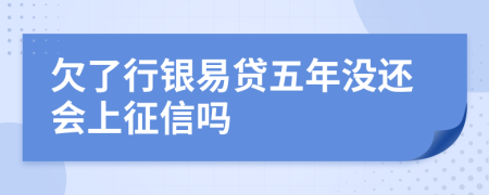 欠了行银易贷五年没还会上征信吗