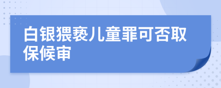 白银猥亵儿童罪可否取保候审