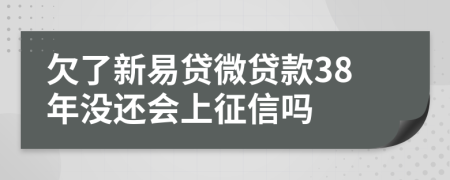 欠了新易贷微贷款38年没还会上征信吗