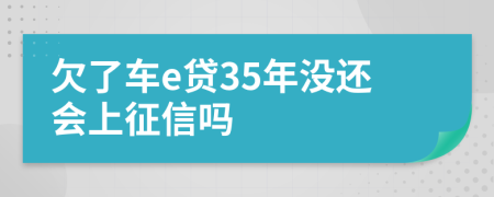 欠了车e贷35年没还会上征信吗