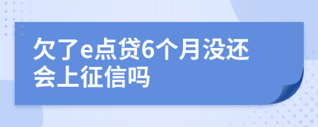 欠了e点贷6个月没还会上征信吗