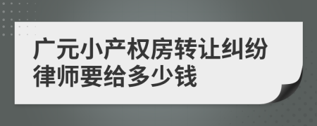 广元小产权房转让纠纷律师要给多少钱