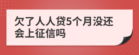 欠了人人贷5个月没还会上征信吗