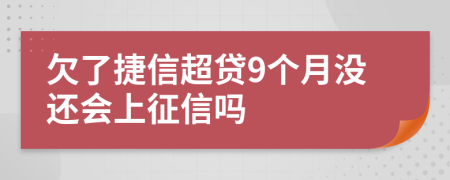 欠了捷信超贷9个月没还会上征信吗