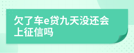 欠了车e贷九天没还会上征信吗