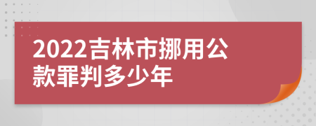 2022吉林市挪用公款罪判多少年