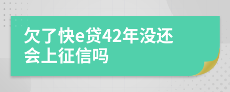 欠了快e贷42年没还会上征信吗