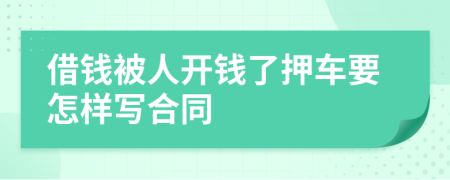 借钱被人开钱了押车要怎样写合同