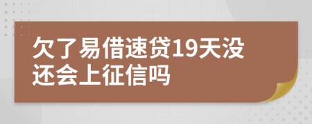 欠了易借速贷19天没还会上征信吗