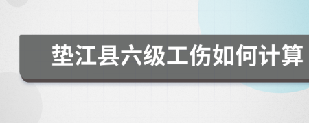 垫江县六级工伤如何计算