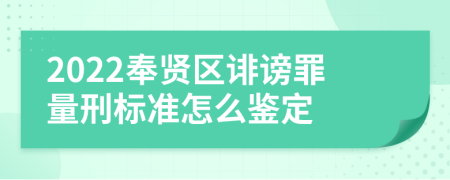 2022奉贤区诽谤罪量刑标准怎么鉴定