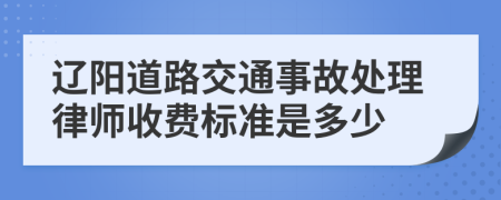 辽阳道路交通事故处理律师收费标准是多少