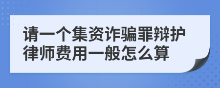 请一个集资诈骗罪辩护律师费用一般怎么算