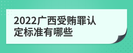 2022广西受贿罪认定标准有哪些