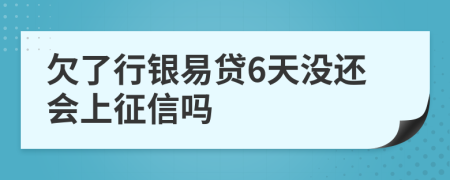 欠了行银易贷6天没还会上征信吗