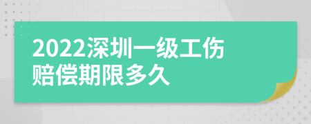 2022深圳一级工伤赔偿期限多久