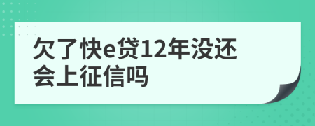 欠了快e贷12年没还会上征信吗