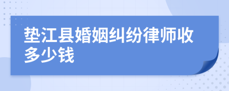 垫江县婚姻纠纷律师收多少钱
