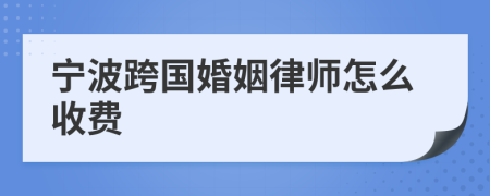 宁波跨国婚姻律师怎么收费