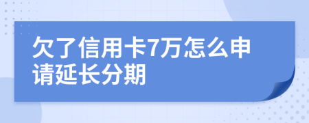 欠了信用卡7万怎么申请延长分期