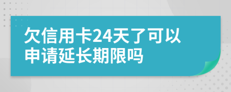 欠信用卡24天了可以申请延长期限吗
