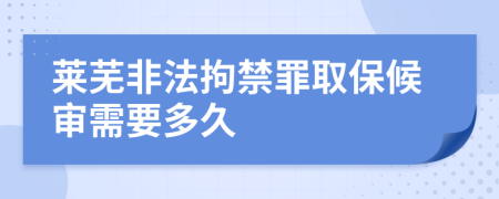 莱芜非法拘禁罪取保候审需要多久