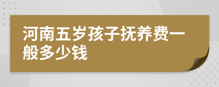 河南五岁孩子抚养费一般多少钱