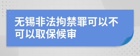 无锡非法拘禁罪可以不可以取保候审