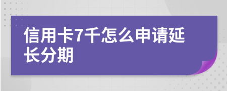 信用卡7千怎么申请延长分期