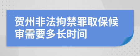 贺州非法拘禁罪取保候审需要多长时间