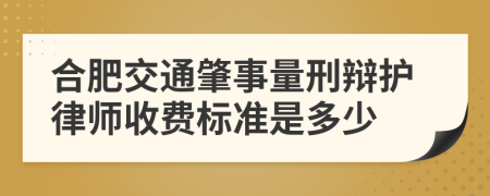 合肥交通肇事量刑辩护律师收费标准是多少