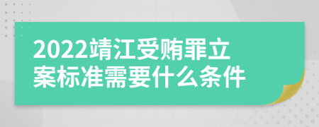 2022靖江受贿罪立案标准需要什么条件