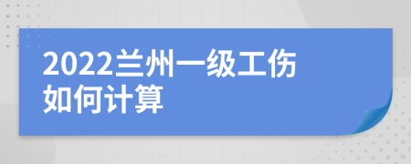 2022兰州一级工伤如何计算