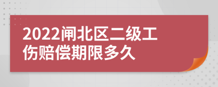 2022闸北区二级工伤赔偿期限多久
