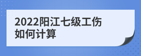 2022阳江七级工伤如何计算