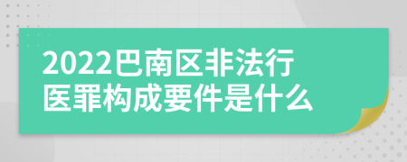 2022巴南区非法行医罪构成要件是什么