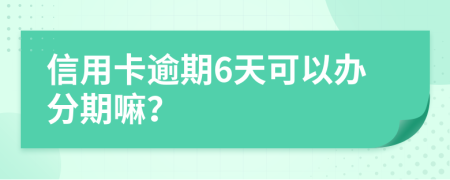 信用卡逾期6天可以办分期嘛？