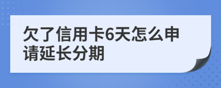 欠了信用卡6天怎么申请延长分期