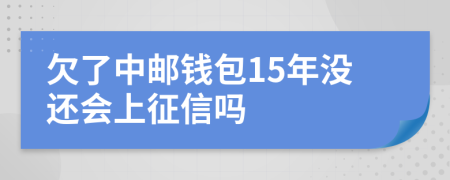 欠了中邮钱包15年没还会上征信吗