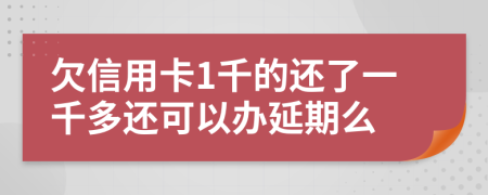 欠信用卡1千的还了一千多还可以办延期么