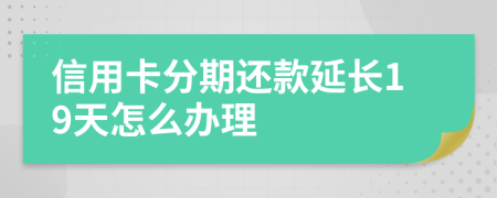 信用卡分期还款延长19天怎么办理