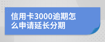 信用卡3000逾期怎么申请延长分期