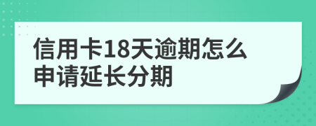 信用卡18天逾期怎么申请延长分期